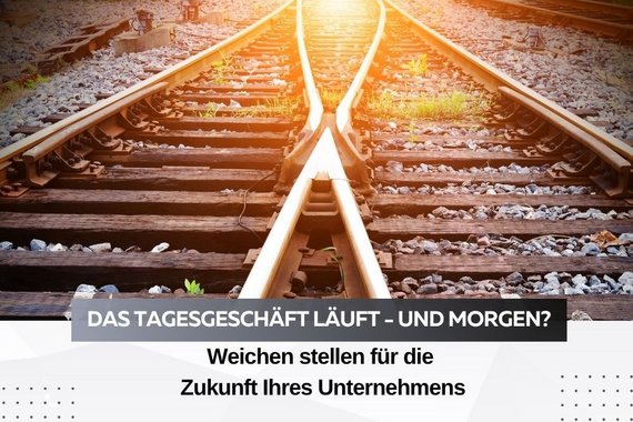Stellen Sie die Weichen für die Zukunft Ihres Unternehmens!