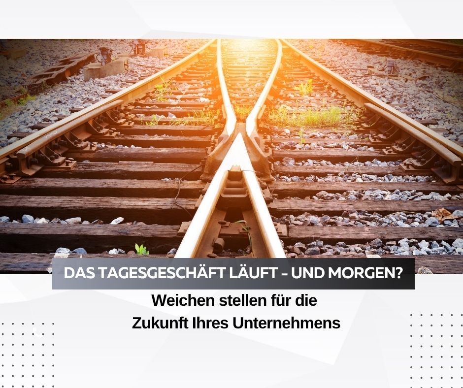 Stellen Sie die Weichen für die Zukunft Ihres Unternehmens!